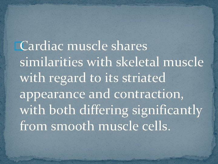 �Cardiac muscle shares similarities with skeletal muscle with regard to its striated appearance and