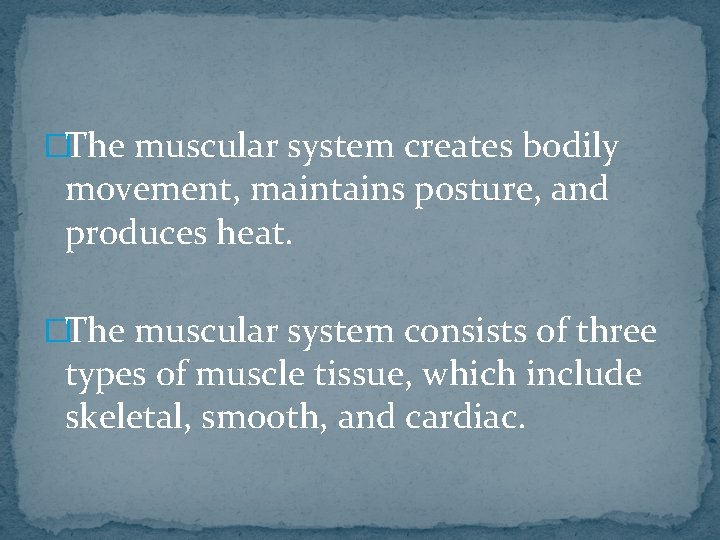 �The muscular system creates bodily movement, maintains posture, and produces heat. �The muscular system