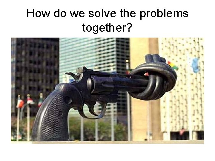 How do we solve the problems together? 