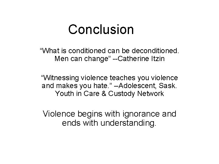Conclusion “What is conditioned can be deconditioned. Men can change” --Catherine Itzin “Witnessing violence