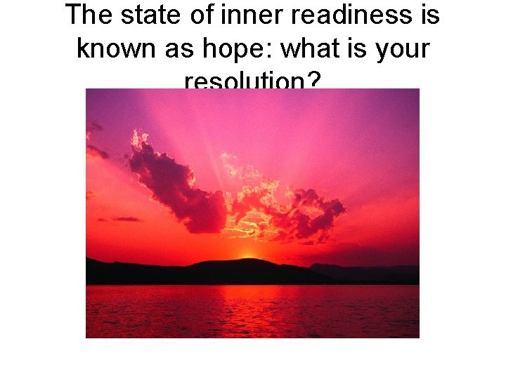 The state of inner readiness is known as hope: what is your resolution? 