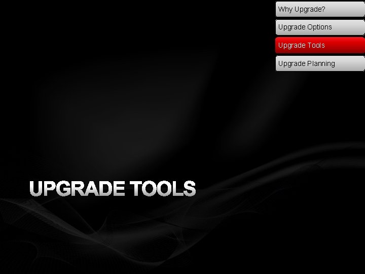 Why Upgrade? Upgrade Options Upgrade Tools Upgrade Planning UPGRADE TOOLS 