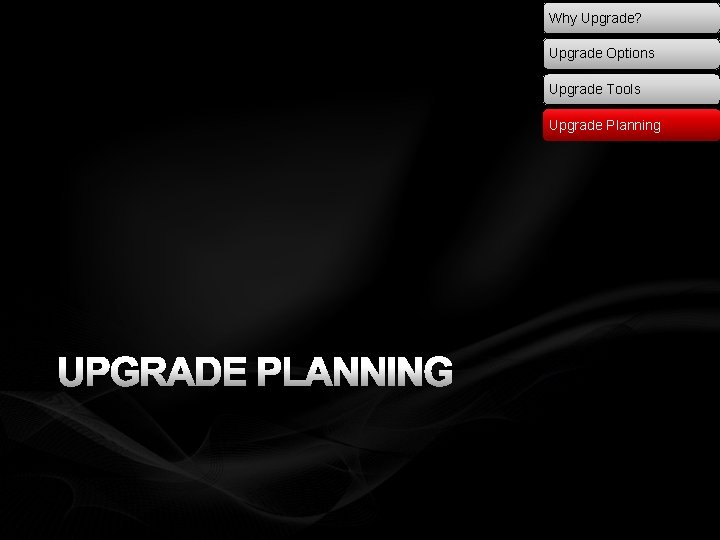 Why Upgrade? Upgrade Options Upgrade Tools Upgrade Planning UPGRADE PLANNING 
