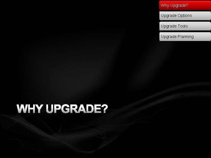 Why Upgrade? Upgrade Options Upgrade Tools Upgrade Planning WHY UPGRADE? 