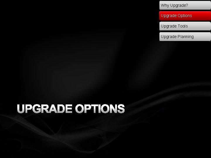 Why Upgrade? Upgrade Options Upgrade Tools Upgrade Planning UPGRADE OPTIONS 
