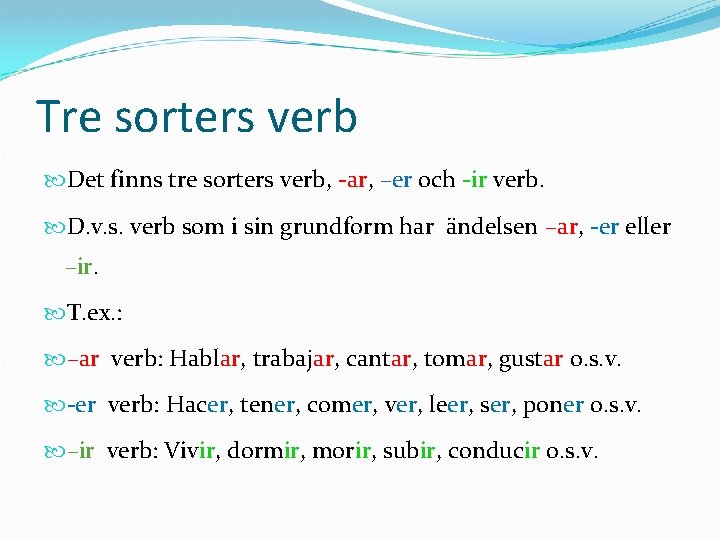 Tre sorters verb Det finns tre sorters verb, -ar, –er och -ir verb. D.