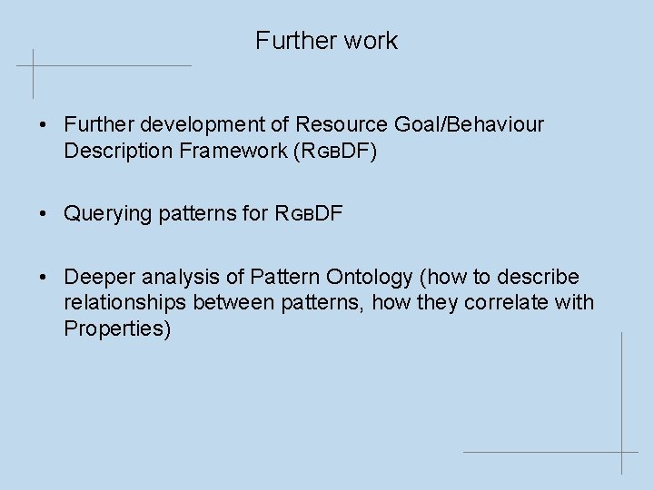 Further work • Further development of Resource Goal/Behaviour Description Framework (RGBDF) • Querying patterns