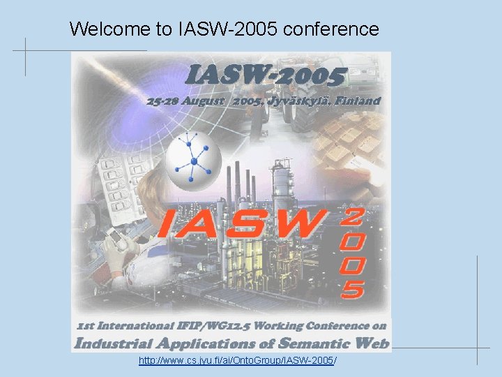 Welcome to IASW-2005 conference http: //www. cs. jyu. fi/ai/Onto. Group/IASW-2005/ 