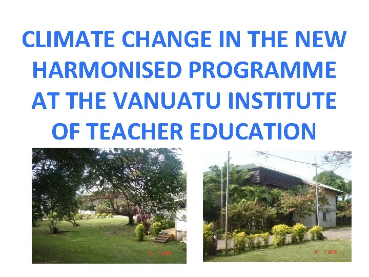 CLIMATE CHANGE IN THE NEW HARMONISED PROGRAMME AT THE VANUATU INSTITUTE OF TEACHER EDUCATION
