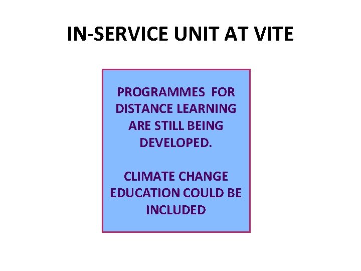 IN-SERVICE UNIT AT VITE PROGRAMMES FOR DISTANCE LEARNING ARE STILL BEING DEVELOPED. CLIMATE CHANGE