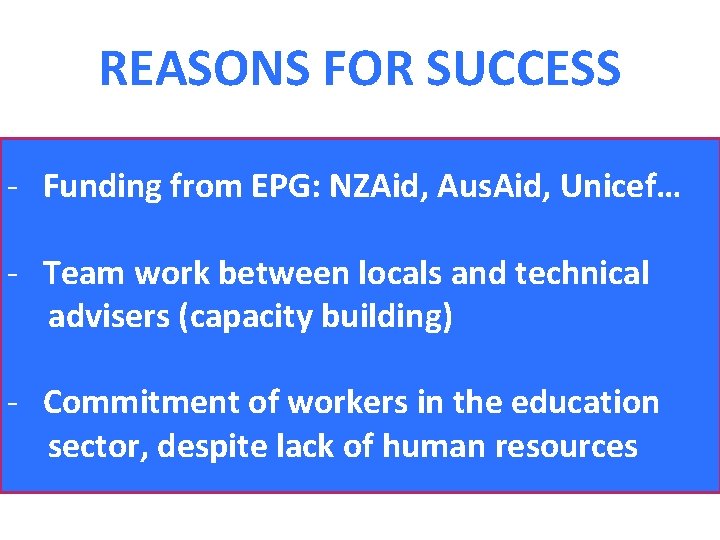 REASONS FOR SUCCESS - Funding from EPG: NZAid, Aus. Aid, Unicef… - Team work