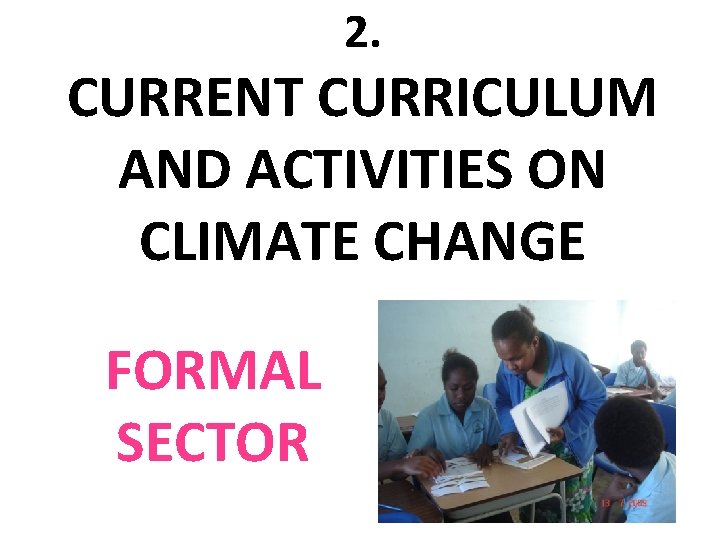 2. CURRENT CURRICULUM AND ACTIVITIES ON CLIMATE CHANGE FORMAL SECTOR 