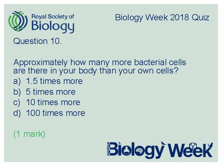 Biology Week 2018 Quiz Question 10. Approximately how many more bacterial cells are there
