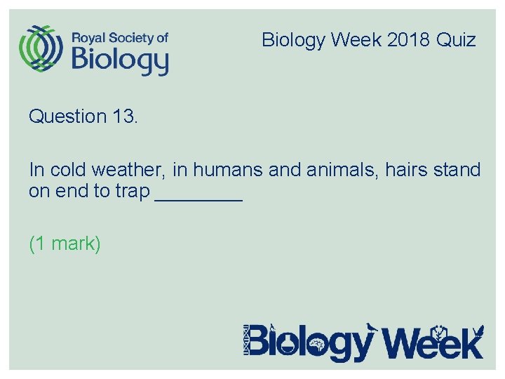Biology Week 2018 Quiz Question 13. In cold weather, in humans and animals, hairs