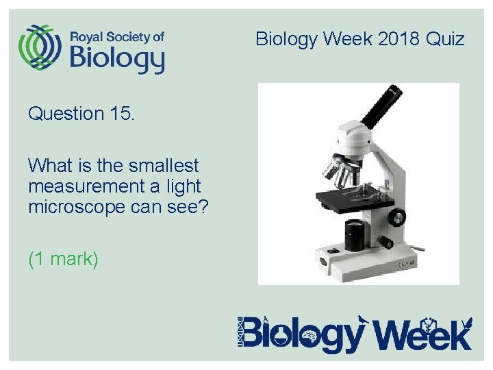 Biology Week 2018 Quiz Question 15. What is the smallest measurement a light microscope