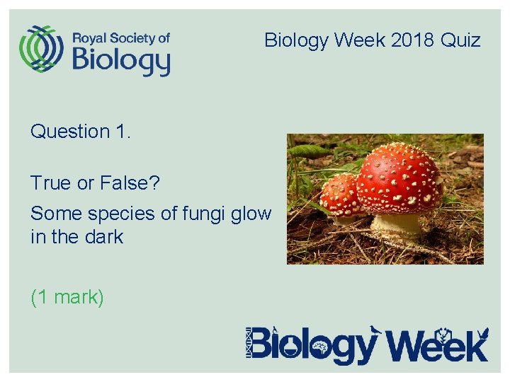 Biology Week 2018 Quiz Question 1. True or False? Some species of fungi glow