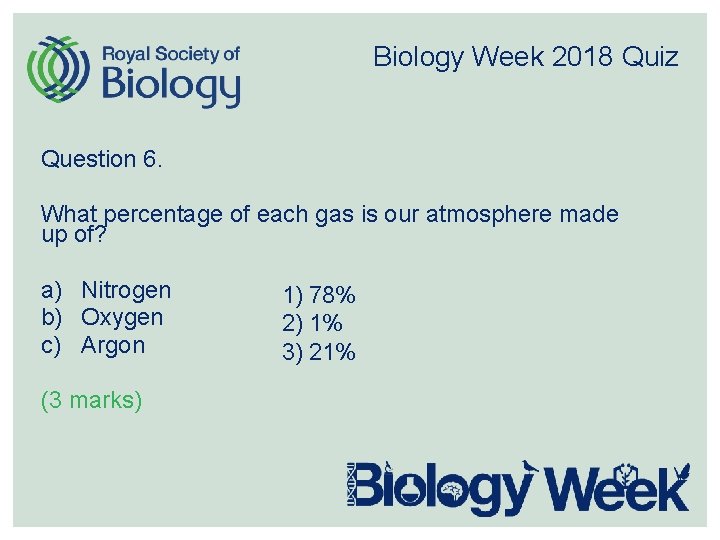 Biology Week 2018 Quiz Question 6. What percentage of each gas is our atmosphere