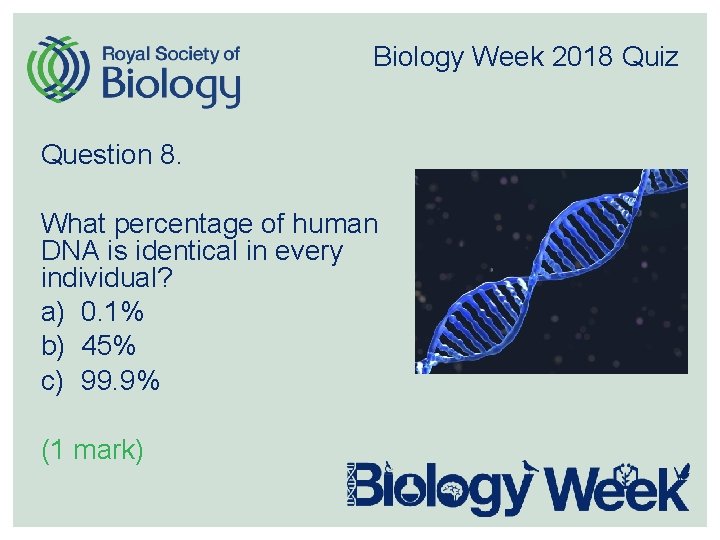 Biology Week 2018 Quiz Question 8. What percentage of human DNA is identical in