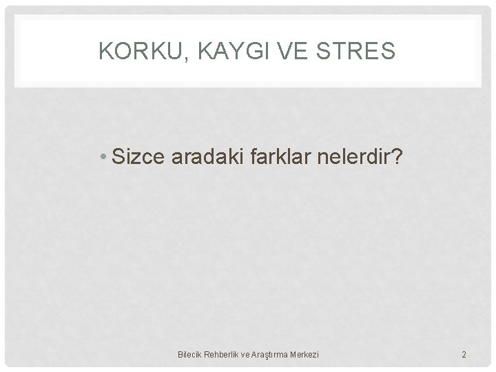 KORKU, KAYGI VE STRES • Sizce aradaki farklar nelerdir? Bilecik Rehberlik ve Araştırma Merkezi