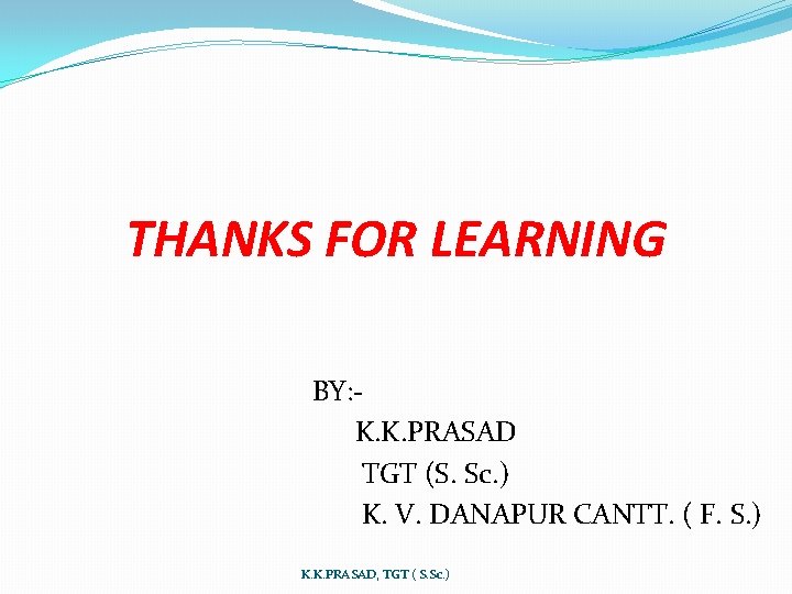 THANKS FOR LEARNING BY: K. K. PRASAD TGT (S. Sc. ) K. V. DANAPUR