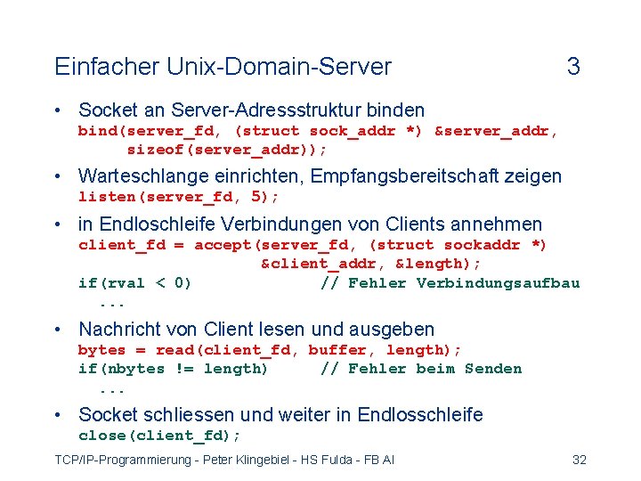 Einfacher Unix-Domain-Server 3 • Socket an Server-Adressstruktur binden bind(server_fd, (struct sock_addr *) &server_addr, sizeof(server_addr));