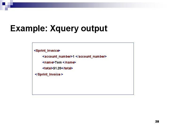 Example: Xquery output <Sprint_Invoice> <account_number>1 </account_number> <name>Tom </name> <total>$1. 20</total> </Sprint_Invoice > 28 