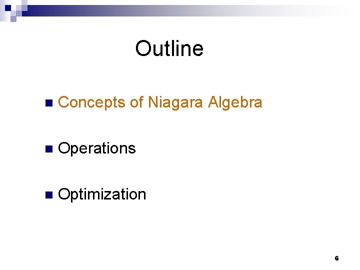 Outline n Concepts of Niagara Algebra n Operations n Optimization 6 