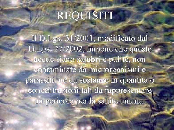 REQUISITI Il D. Lgs. 31/2001, modificato dal D. Lgs. 27/2002, impone che queste acque