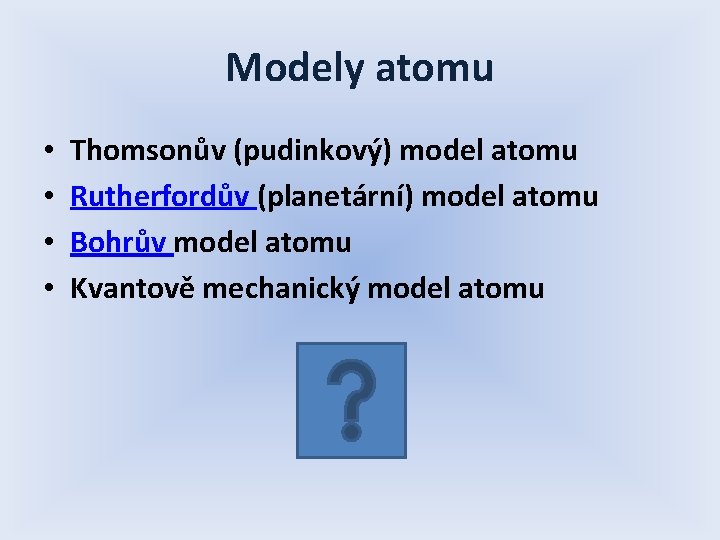 Modely atomu • • Thomsonův (pudinkový) model atomu Rutherfordův (planetární) model atomu Bohrův model