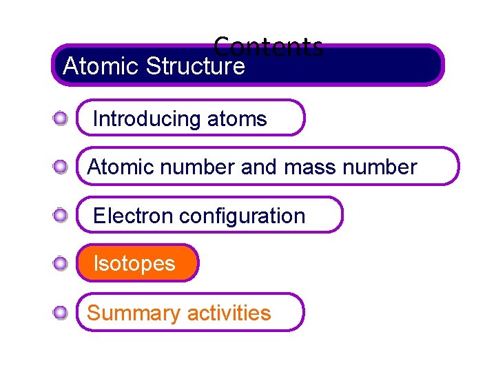 Contents Atomic Structure Introducing atoms Atomic number and mass number Electron configuration Isotopes Summary Contents Atomic Structure Introducing atoms Atomic number and mass number Electron configuration Isotopes Summary