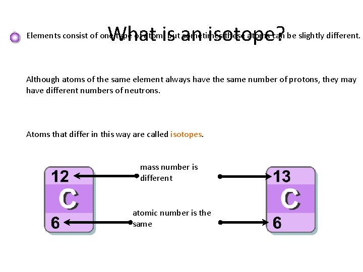 What is an isotope? Elements consist of one type of atom, but sometimes these What is an isotope? Elements consist of one type of atom, but sometimes these