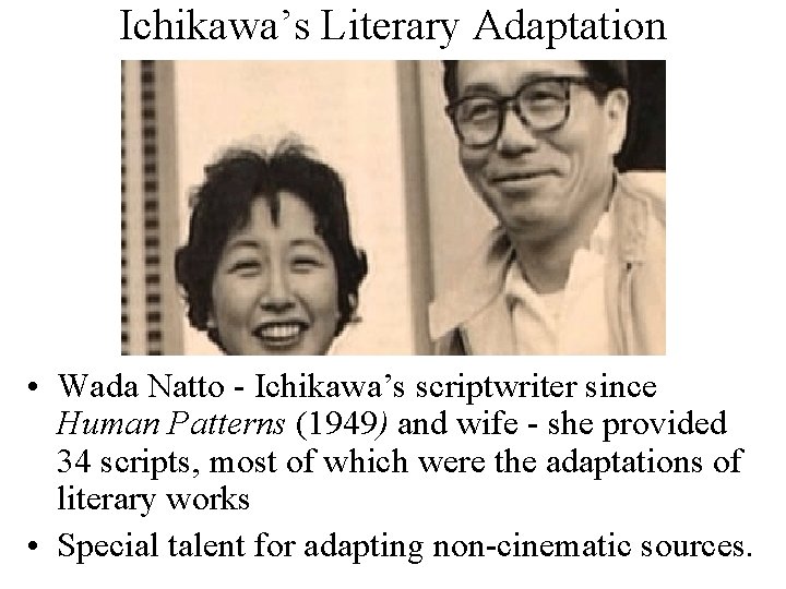 Ichikawa’s Literary Adaptation • Wada Natto - Ichikawa’s scriptwriter since Human Patterns (1949) and