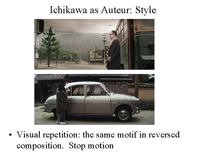Ichikawa as Auteur: Style • Visual repetition: the same motif in reversed composition. Stop