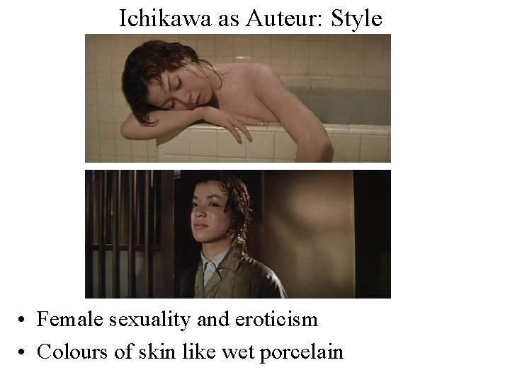 Ichikawa as Auteur: Style • Female sexuality and eroticism • Colours of skin like