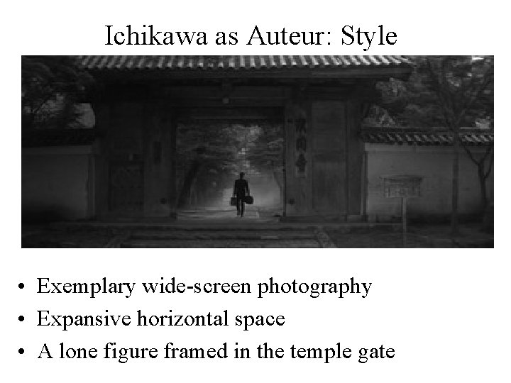 Ichikawa as Auteur: Style • Exemplary wide-screen photography • Expansive horizontal space • A