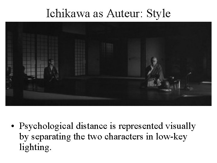 Ichikawa as Auteur: Style • Psychological distance is represented visually by separating the two