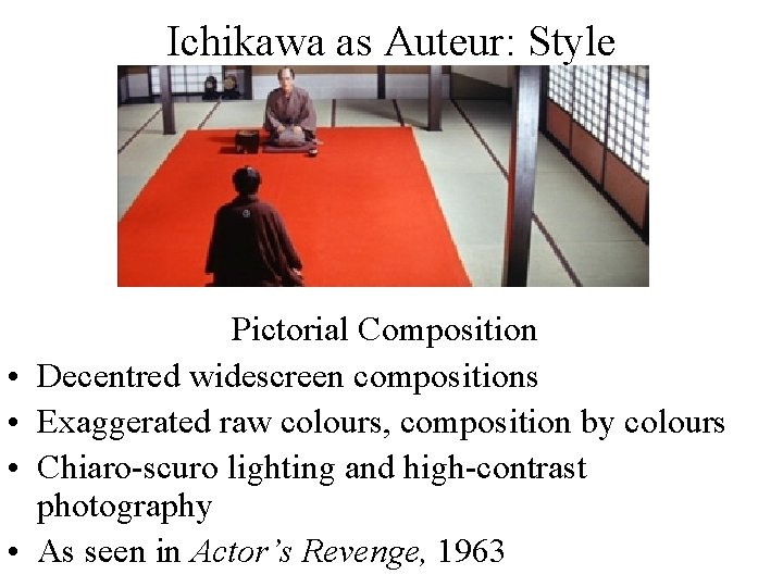 Ichikawa as Auteur: Style • • Pictorial Composition Decentred widescreen compositions Exaggerated raw colours,