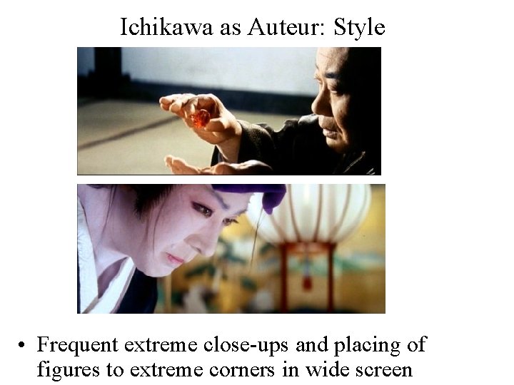 Ichikawa as Auteur: Style • Frequent extreme close-ups and placing of figures to extreme