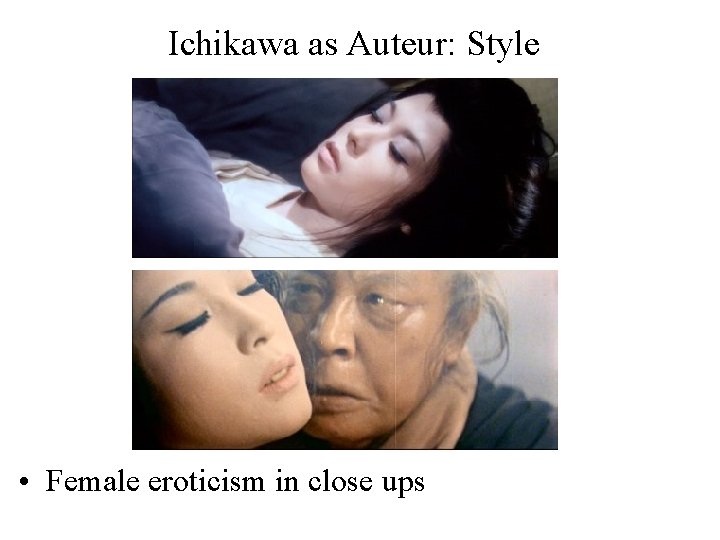 Ichikawa as Auteur: Style • Female eroticism in close ups 