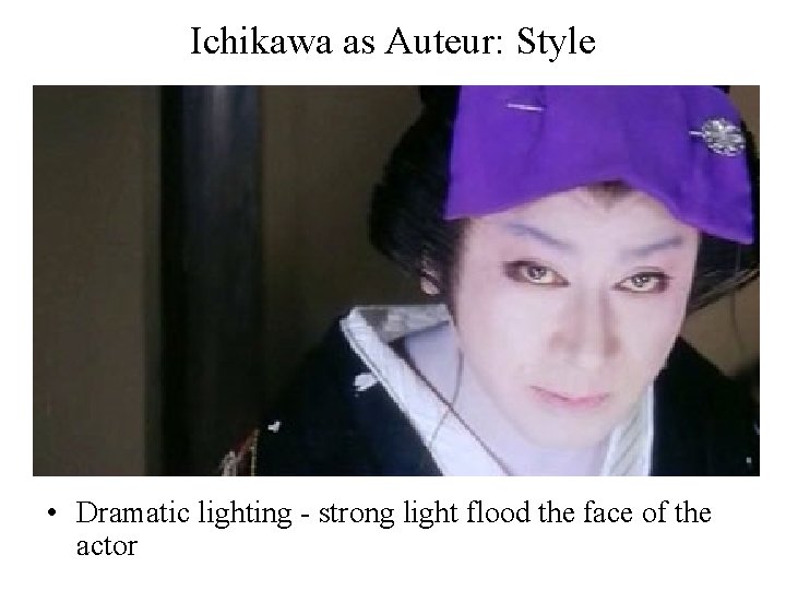 Ichikawa as Auteur: Style • Dramatic lighting - strong light flood the face of
