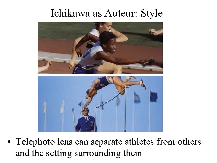 Ichikawa as Auteur: Style • Telephoto lens can separate athletes from others and the