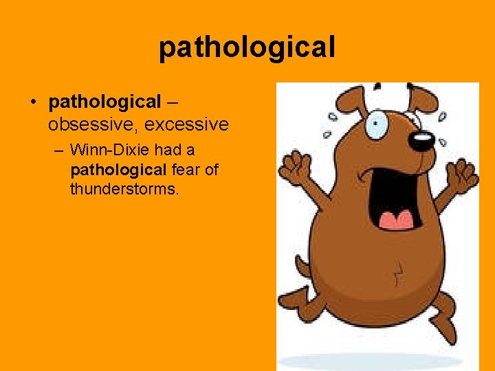 pathological • pathological – obsessive, excessive – Winn-Dixie had a pathological fear of thunderstorms.