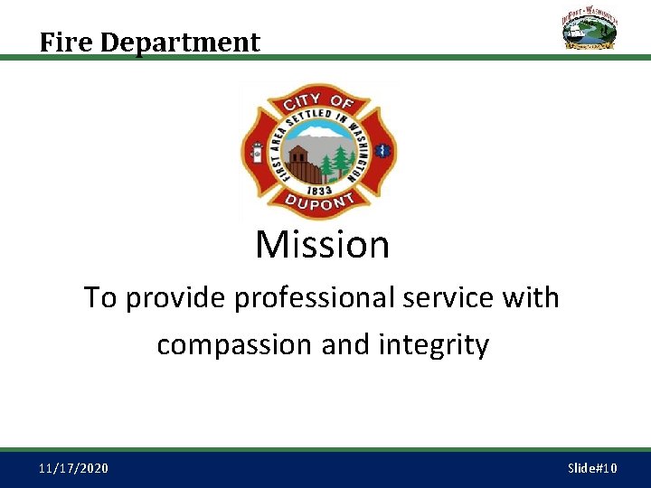 Fire Department Mission To provide professional service with compassion and integrity 11/17/2020 Slide#10 