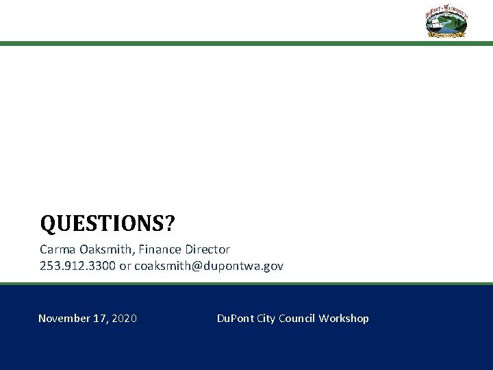 QUESTIONS? Carma Oaksmith, Finance Director 253. 912. 3300 or coaksmith@dupontwa. gov November 17, 2020