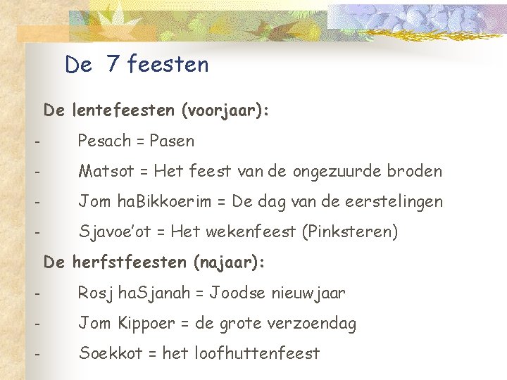 De 7 feesten De lentefeesten (voorjaar): - Pesach = Pasen - Matsot = Het