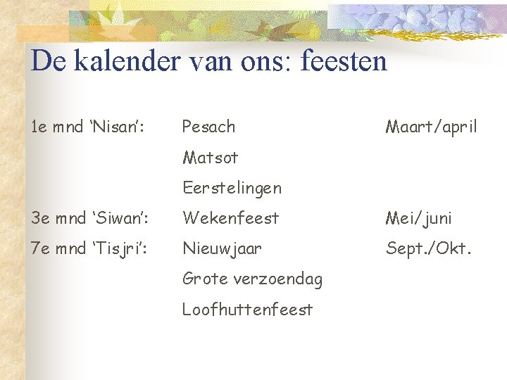 De kalender van ons: feesten 1 e mnd ‘Nisan’: Pesach Maart/april Matsot Eerstelingen 3