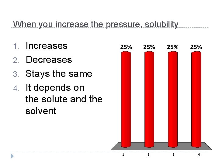 When you increase the pressure, solubility 1. 2. 3. 4. Increases Decreases Stays the