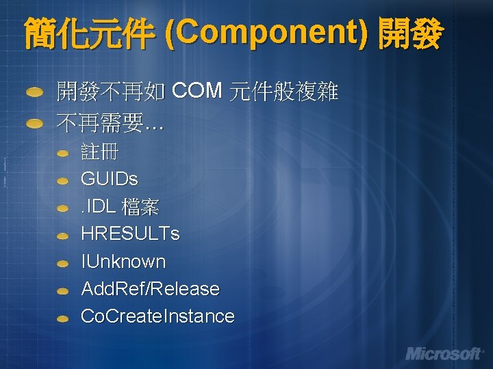 簡化元件 (Component) 開發 開發不再如 COM 元件般複雜 不再需要… 註冊 GUIDs. IDL 檔案 HRESULTs IUnknown Add.