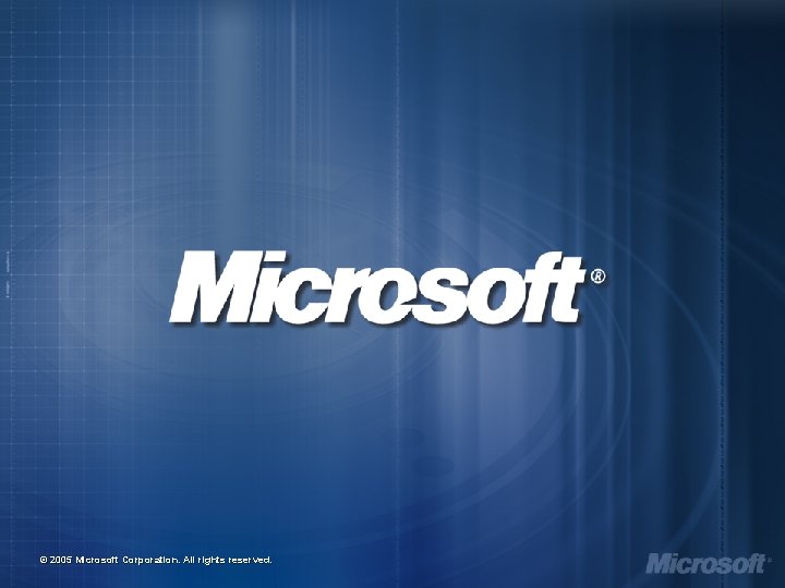 © 2005 Microsoft Corporation. All rights reserved. © 2005 Microsoft Corporation. All rights reserved.