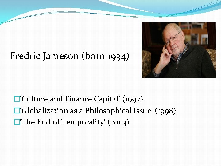 Fredric Jameson (born 1934) �‘Culture and Finance Capital’ (1997) �‘Globalization as a Philosophical Issue’